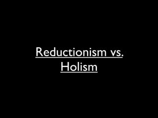 Reductionism vs.
    Holism
 