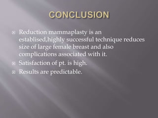  Reduction mammaplasty is an
establised,highly successful technique reduces
size of large female breast and also
complications associated with it.
 Satisfaction of pt. is high.
 Results are predictable.
 