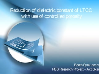 Reduction of dielectric constant of LTCC
with useof controlled porosity
BeataSynkiewicz
PBSResearch Project - ActiSkan
 