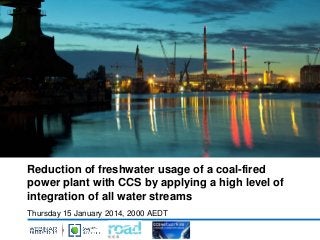 Reduction of freshwater usage of a coal-fired
power plant with CCS by applying a high level of
integration of all water streams
Thursday 15 January 2014, 2000 AEDT
 