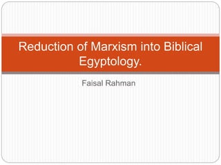 Faisal Rahman
Reduction of Marxism into Biblical
Egyptology.
 
