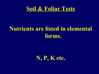 Soil & Foliar Tests
Nutrients are listed in elemental
forms.
N, P, K etc.
 
