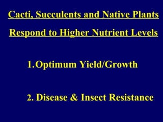 Cacti, Succulents and Native Plants
Respond to Higher Nutrient Levels
1.Optimum Yield/Growth
2. Disease & Insect Resistance
 