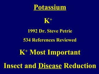 Potassium
K+
1992 Dr. Steve Petrie
534 References Reviewed
K+
Most Important
Insect and Disease Reduction
 