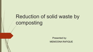 Reduction of solid waste by
composting
Presented by:
MEMOONA RAFIQUE
 