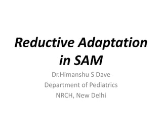 Reductive Adaptation
in SAM
Dr.Himanshu S Dave
Department of Pediatrics
NRCH, New Delhi
 