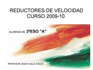 REDUCTORES DE VELOCIDAD CURSO 2009-10    ALUMNOS DE   3ºESO &quot;A&quot; PROFESOR JESÚS CALLE CALLE 