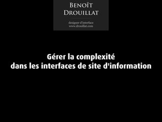 Benoît
               Drouillat
                designer d’interface
                www.drouillat.com




           Gérer la complexité
dans les interfaces de site d'information
 