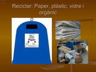Reciclar: Paper, plàstic, vidre i orgànic 