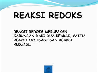 REAKSI REDOKS
REAKSI REDOKS MERUPAKAN
GABUNGAN DARI DUA REAKSI, YAITU
REAKSI OKSIDASI DAN REAKSI
REDUKSI.
 