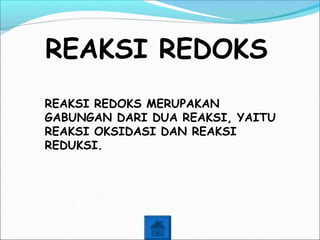 REAKSI REDOKS
REAKSI REDOKS MERUPAKAN
GABUNGAN DARI DUA REAKSI, YAITU
REAKSI OKSIDASI DAN REAKSI
REDUKSI.
 
