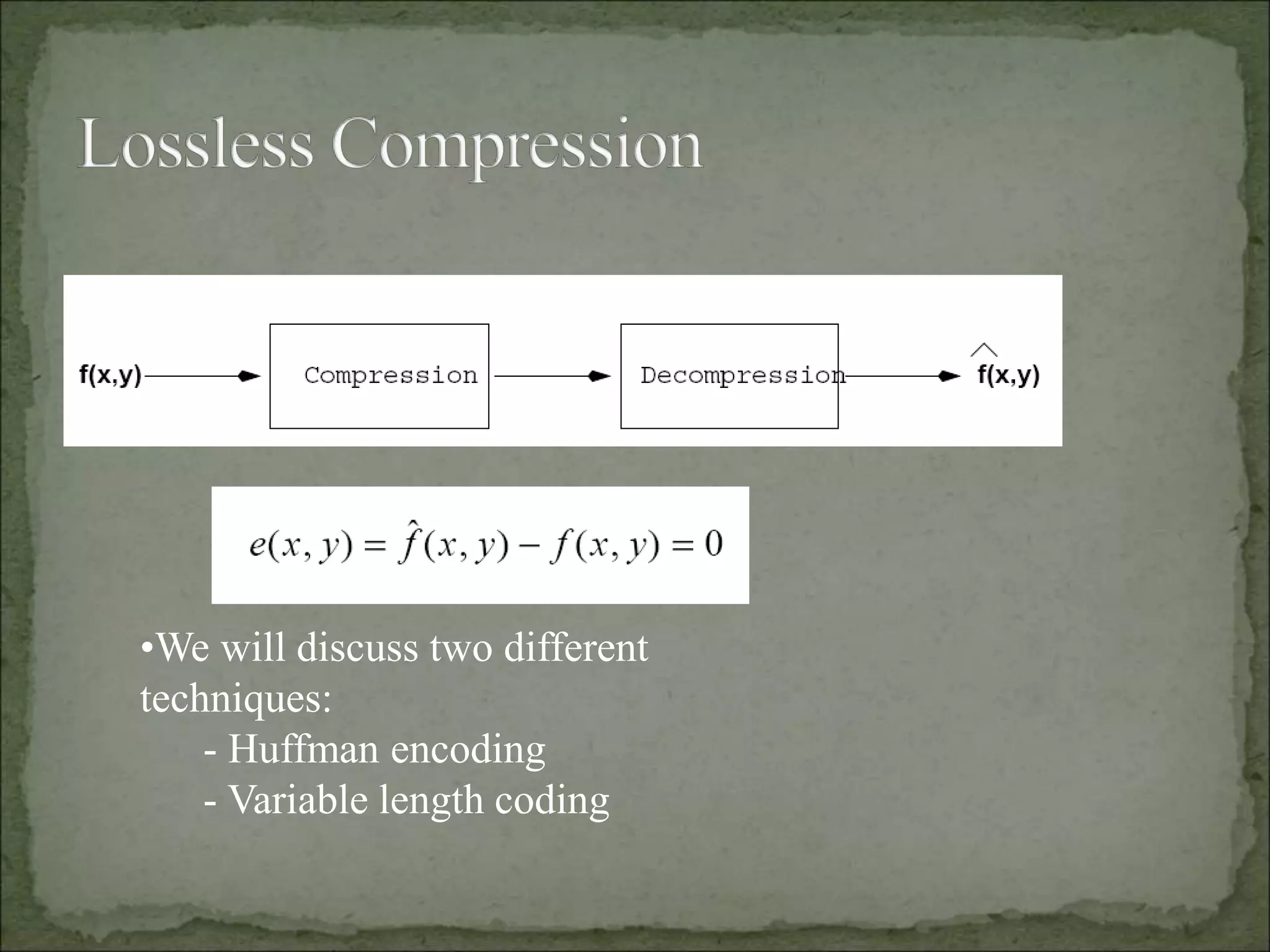 •We will discuss two different
techniques:
- Huffman encoding
- Variable length coding
 
