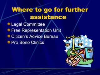 Where to go for further
assistance
Legal Committee
Free Representation Unit
Citizen’s Advice Bureau
Pro Bono Clinics
 