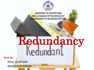 Redundancy
MINISTRY OF MANPOWER
IBRA COLLEGE OF TECHNOLOGY
DEPARTMENT OF BUSINESS STUDIES
Done by:
DUAA AL RUTAIBI
BADRIYYA AL BADAWI
 