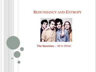 REDUNDANCY AND ENTROPY




 The Vaccines – „All In White‟
 