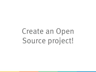 Create an Open
Source project!
 