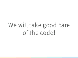We will take good care
of the code!
 
