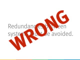 Redundancies between
systems must be avoided.
 