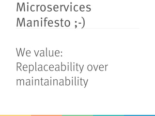 Microservices
Manifesto ;-)
We value:
Replaceability over
maintainability
 