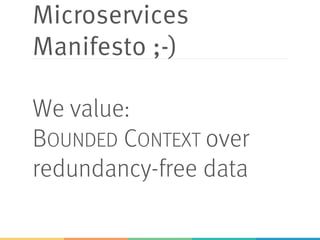 Microservices
Manifesto ;-)
We value:
BOUNDED CONTEXT over
redundancy-free data
 