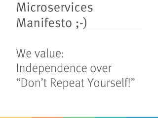 Microservices
Manifesto ;-)
We value:
Independence over
“Don’t Repeat Yourself!”
 