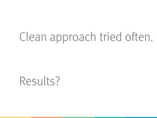 Clean approach tried often.
Results?
 