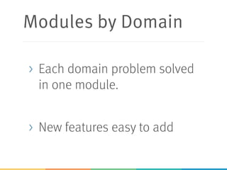 Modules by Domain
> Each domain problem solved
in one module.
> New features easy to add
 
