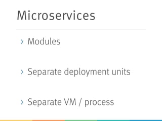 Microservices
> Modules
> Separate deployment units
> Separate VM / process
 