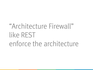 “Architecture Firewall”
like REST
enforce the architecture
 