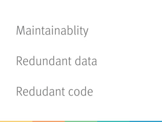 Maintainablity
Redundant data
Redudant code
 