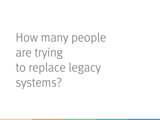 How many people
are trying
to replace legacy
systems?
 