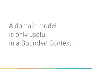 A domain model
is only useful
in a Bounded Context.
 
