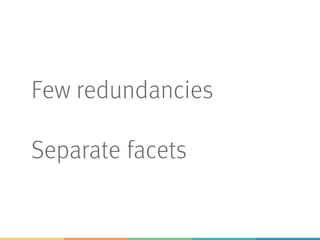 Few redundancies
Separate facets
 