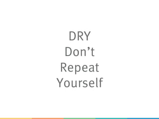 DRY
Don’t
Repeat
Yourself
 