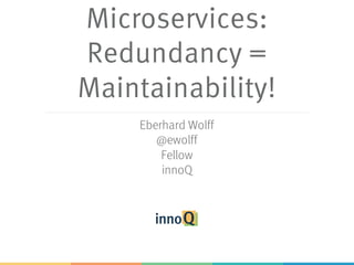 Microservices:
Redundancy =
Maintainability!
Eberhard Wolff
@ewolff
Fellow
innoQ
 