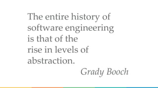 The entire history of
software engineering
is that of the
rise in levels of
abstraction.
Grady Booch
 