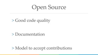 Open Source
> Good code quality
> Documentation
> Model to accept contributions
 