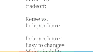 Reuse is a
tradeoff:
Reuse vs.
Independence
Independence=
Easy to change=
 