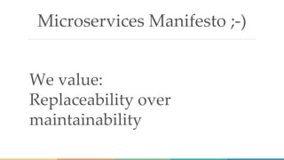 Microservices Manifesto ;-)
We value:
Replaceability over
maintainability
 