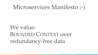 Microservices Manifesto ;-)
We value:
BOUNDED CONTEXT over
redundancy-free data
 