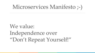 Microservices Manifesto ;-)
We value:
Independence over
“Don’t Repeat Yourself!”
 