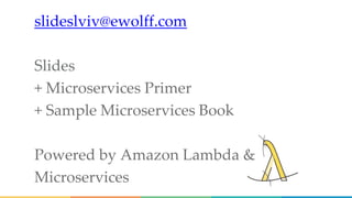slideslviv@ewolff.com
Slides
+ Microservices Primer
+ Sample Microservices Book
Powered by Amazon Lambda &
Microservices
 