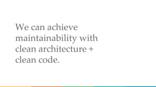 We can achieve
maintainability with
clean architecture +
clean code.
 
