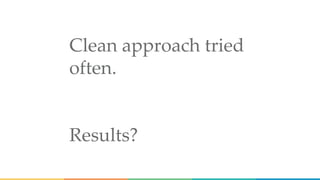 Clean approach tried
often.
Results?
 