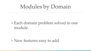 Modules by Domain
> Each domain problem solved in one
module.
> New features easy to add
 