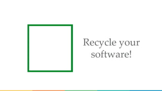 Recycle your
software!
 