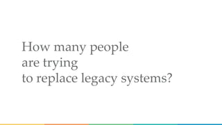 How many people
are trying
to replace legacy systems?
 