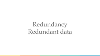 Redundancy
Redundant data
 