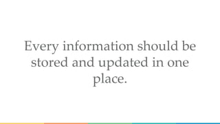 Every information should be
stored and updated in one
place.
 