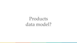 Products
data model?
 